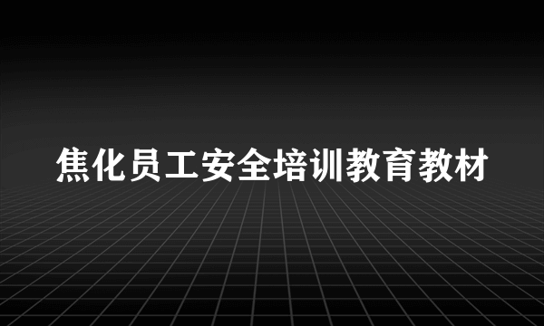 焦化员工安全培训教育教材