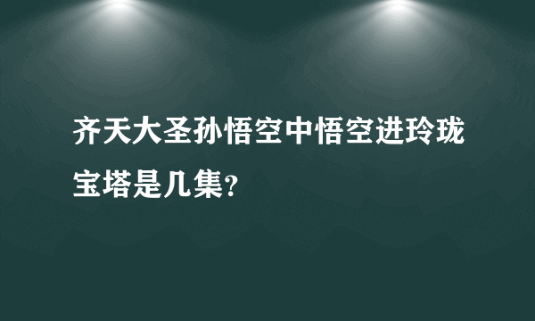 齐天大圣孙悟空中悟空进玲珑宝塔是几集？