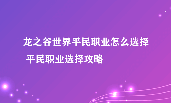 龙之谷世界平民职业怎么选择 平民职业选择攻略