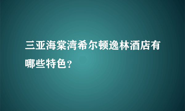 三亚海棠湾希尔顿逸林酒店有哪些特色？