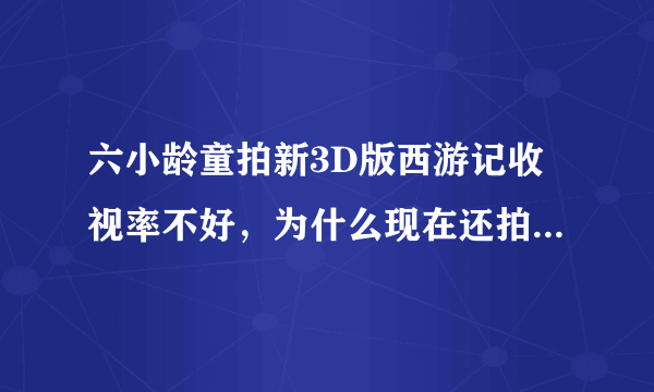 六小龄童拍新3D版西游记收视率不好，为什么现在还拍《重走玄奘路》纪录片？