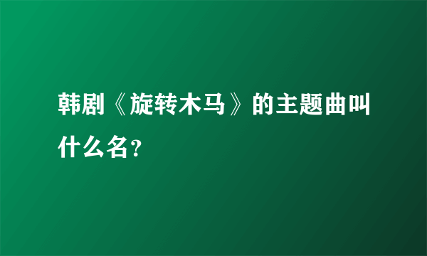 韩剧《旋转木马》的主题曲叫什么名？