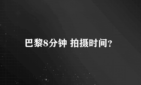 巴黎8分钟 拍摄时间？