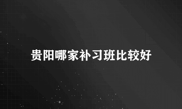 贵阳哪家补习班比较好