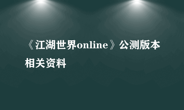 《江湖世界online》公测版本相关资料