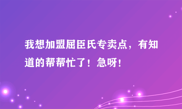 我想加盟屈臣氏专卖点，有知道的帮帮忙了！急呀！