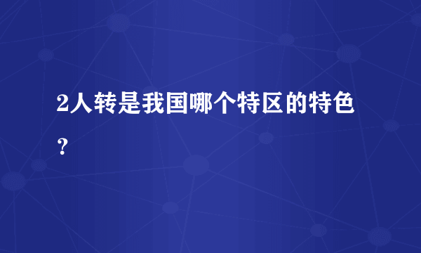 2人转是我国哪个特区的特色？