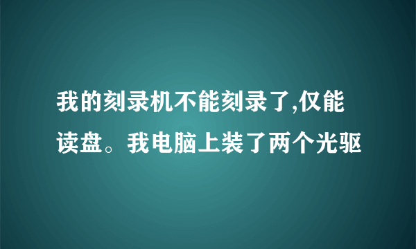 我的刻录机不能刻录了,仅能读盘。我电脑上装了两个光驱