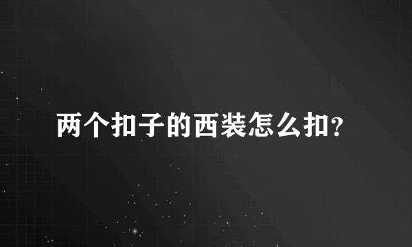 两个扣子的西装怎么扣？