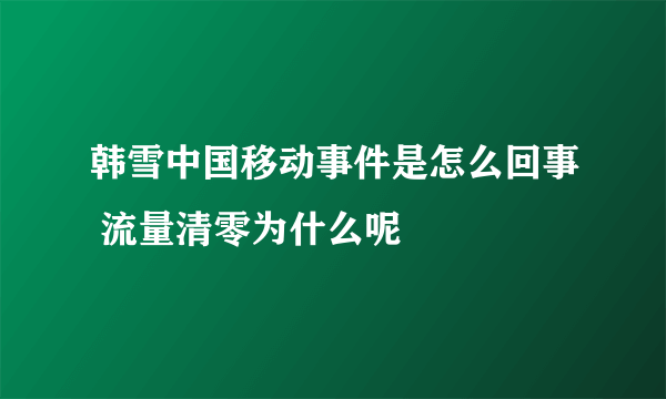 韩雪中国移动事件是怎么回事 流量清零为什么呢