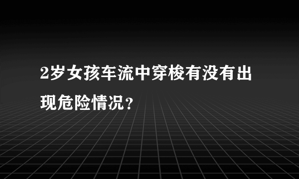 2岁女孩车流中穿梭有没有出现危险情况？