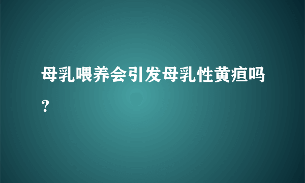 母乳喂养会引发母乳性黄疸吗？