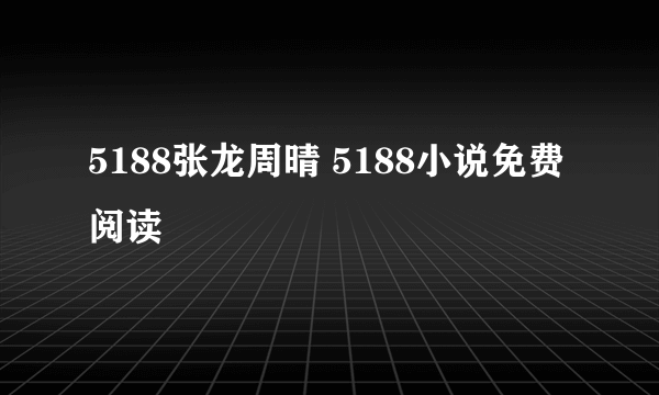 5188张龙周晴 5188小说免费阅读