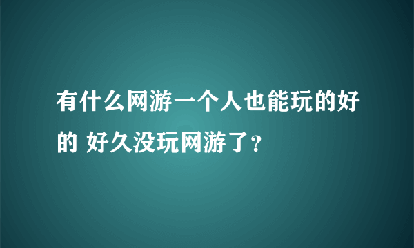 有什么网游一个人也能玩的好的 好久没玩网游了？