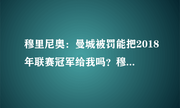 穆里尼奥：曼城被罚能把2018年联赛冠军给我吗？穆里尼奥的说法有道理吗？