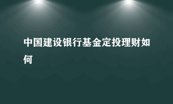 中国建设银行基金定投理财如何