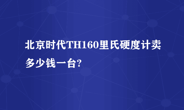 北京时代TH160里氏硬度计卖多少钱一台?