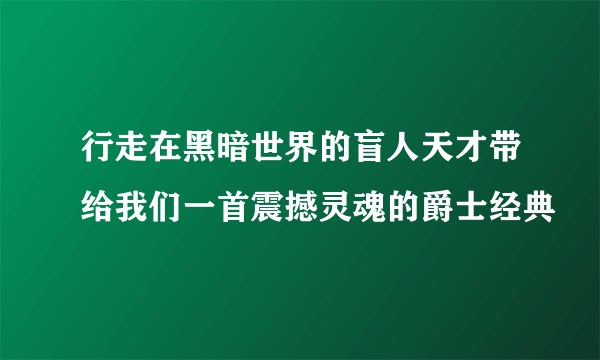 行走在黑暗世界的盲人天才带给我们一首震撼灵魂的爵士经典