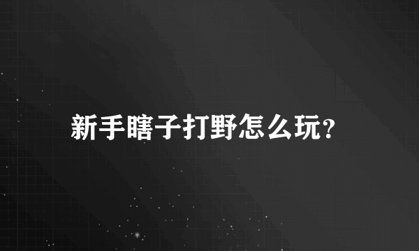 新手瞎子打野怎么玩？