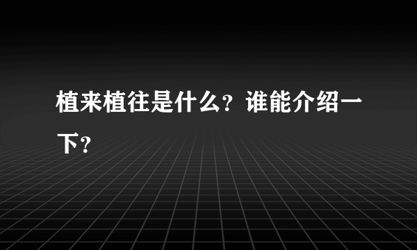 植来植往是什么？谁能介绍一下？