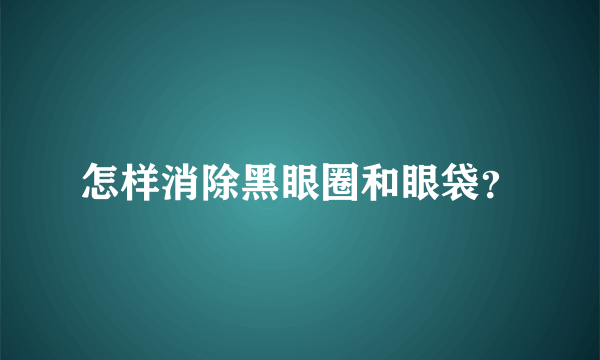 怎样消除黑眼圈和眼袋？