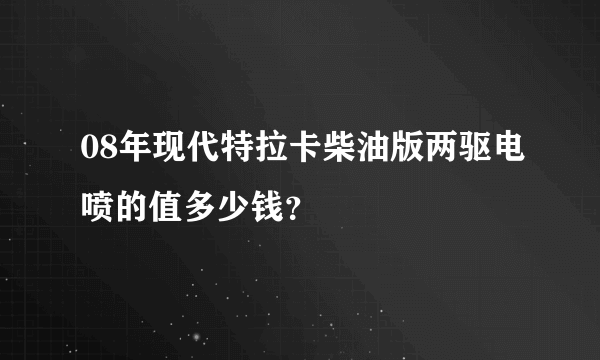 08年现代特拉卡柴油版两驱电喷的值多少钱？