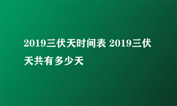 2019三伏天时间表 2019三伏天共有多少天