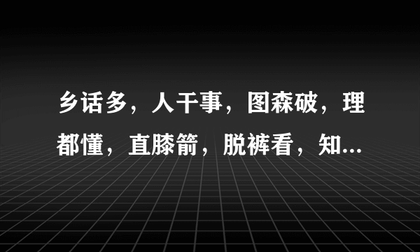 乡话多，人干事，图森破，理都懂，直膝箭，脱裤看，知努否，醉不行，请允悲，这些都什么意思？