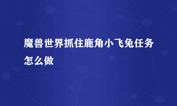 魔兽世界抓住鹿角小飞兔任务怎么做