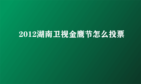 2012湖南卫视金鹰节怎么投票