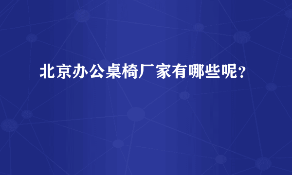 北京办公桌椅厂家有哪些呢？