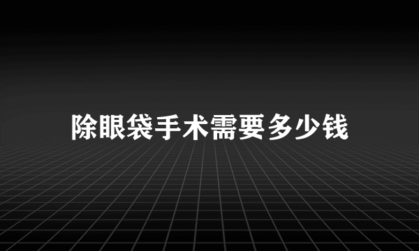 除眼袋手术需要多少钱