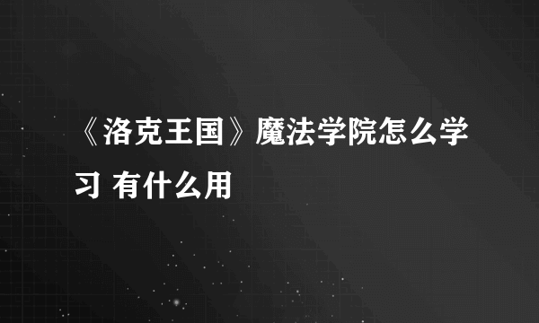 《洛克王国》魔法学院怎么学习 有什么用