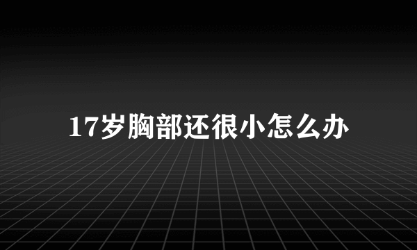 17岁胸部还很小怎么办