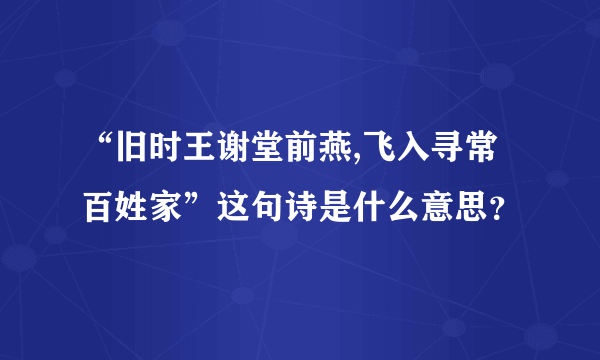 “旧时王谢堂前燕,飞入寻常百姓家”这句诗是什么意思？