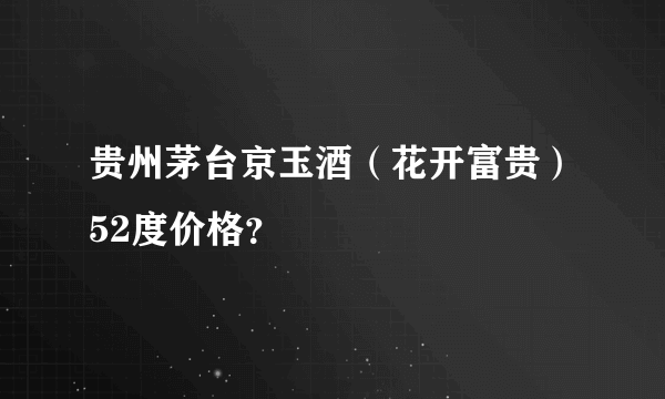 贵州茅台京玉酒（花开富贵）52度价格？