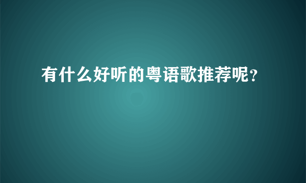 有什么好听的粤语歌推荐呢？