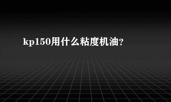 kp150用什么粘度机油？