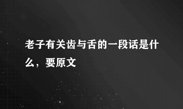 老子有关齿与舌的一段话是什么，要原文