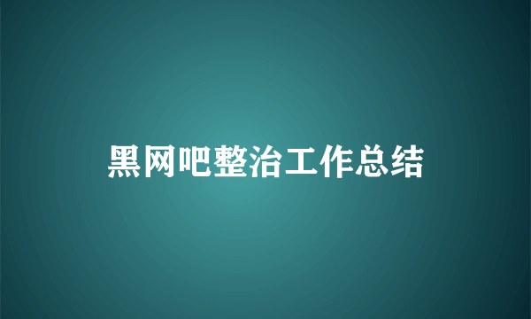 黑网吧整治工作总结