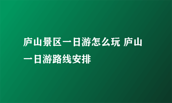 庐山景区一日游怎么玩 庐山一日游路线安排