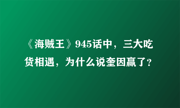 《海贼王》945话中，三大吃货相遇，为什么说奎因赢了？