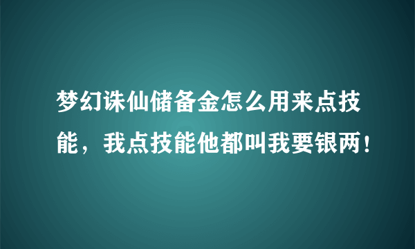 梦幻诛仙储备金怎么用来点技能，我点技能他都叫我要银两！