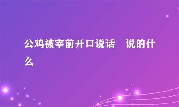 公鸡被宰前开口说话 说的什么