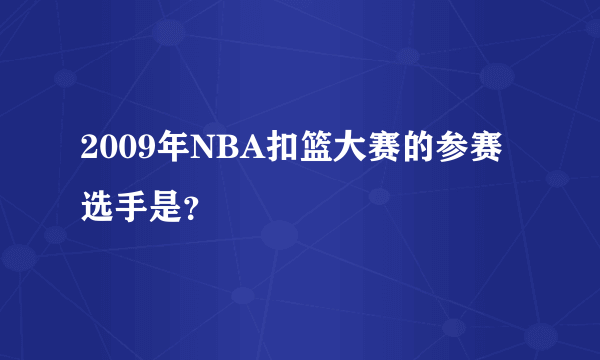 2009年NBA扣篮大赛的参赛选手是？