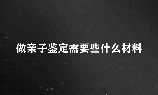 做亲子鉴定需要些什么材料