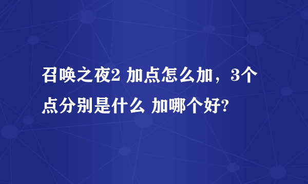 召唤之夜2 加点怎么加，3个点分别是什么 加哪个好?