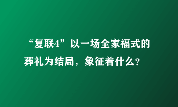 “复联4”以一场全家福式的葬礼为结局，象征着什么？