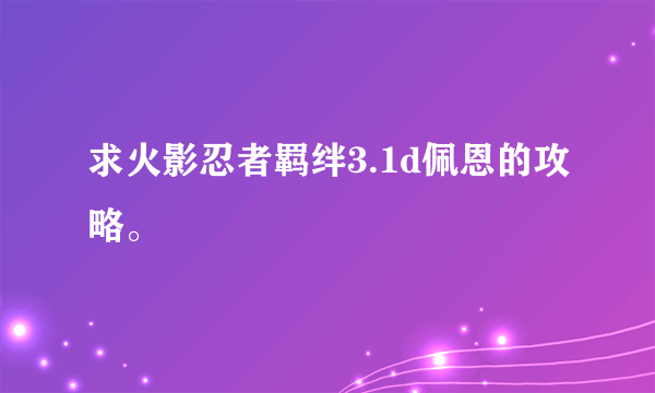 求火影忍者羁绊3.1d佩恩的攻略。