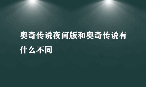 奥奇传说夜间版和奥奇传说有什么不同